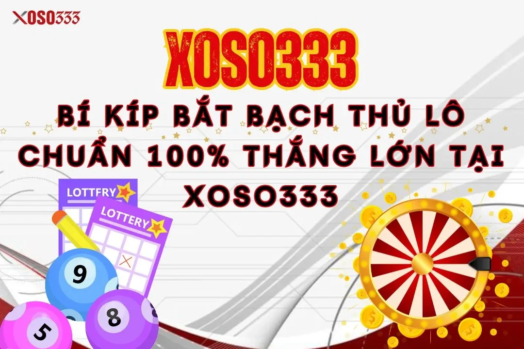 Bí kíp bắt bạch thủ lô chuẩn 100% thắng lớn tại Xoso333