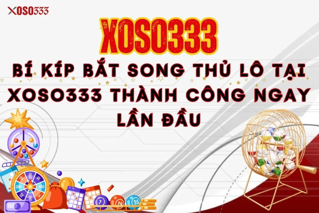 Bí kíp bắt song thủ lô tại Xoso333 thành công ngay lần đầu