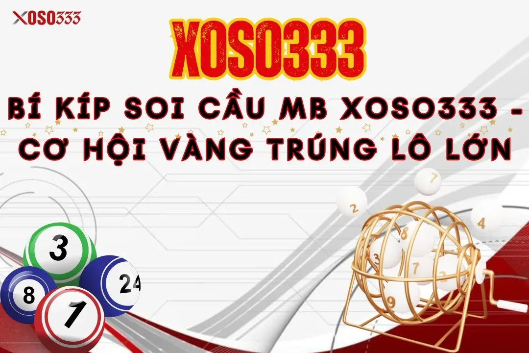 Bí kíp soi cầu mb Xoso333 – Cơ hội vàng trúng lô lớn