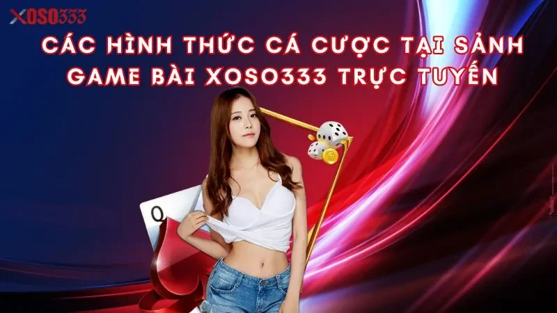 cac-hinh-thuc-ca-cuoc-tai-sanh-game-bai-xoso333-truc-tuyen