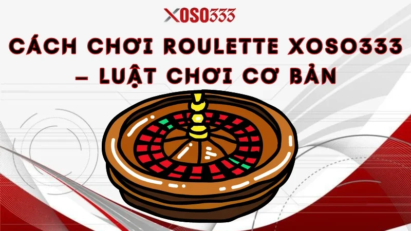 Cách Chơi Roulette Xoso333 – Luật Chơi Cơ Bản