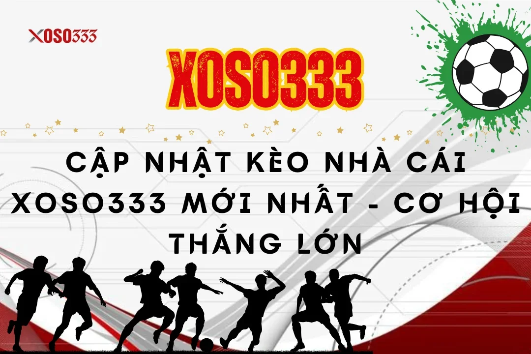 Cập Nhật Kèo Nhà Cái Xoso333 Mới Nhất – Cơ Hội Thắng Lớn