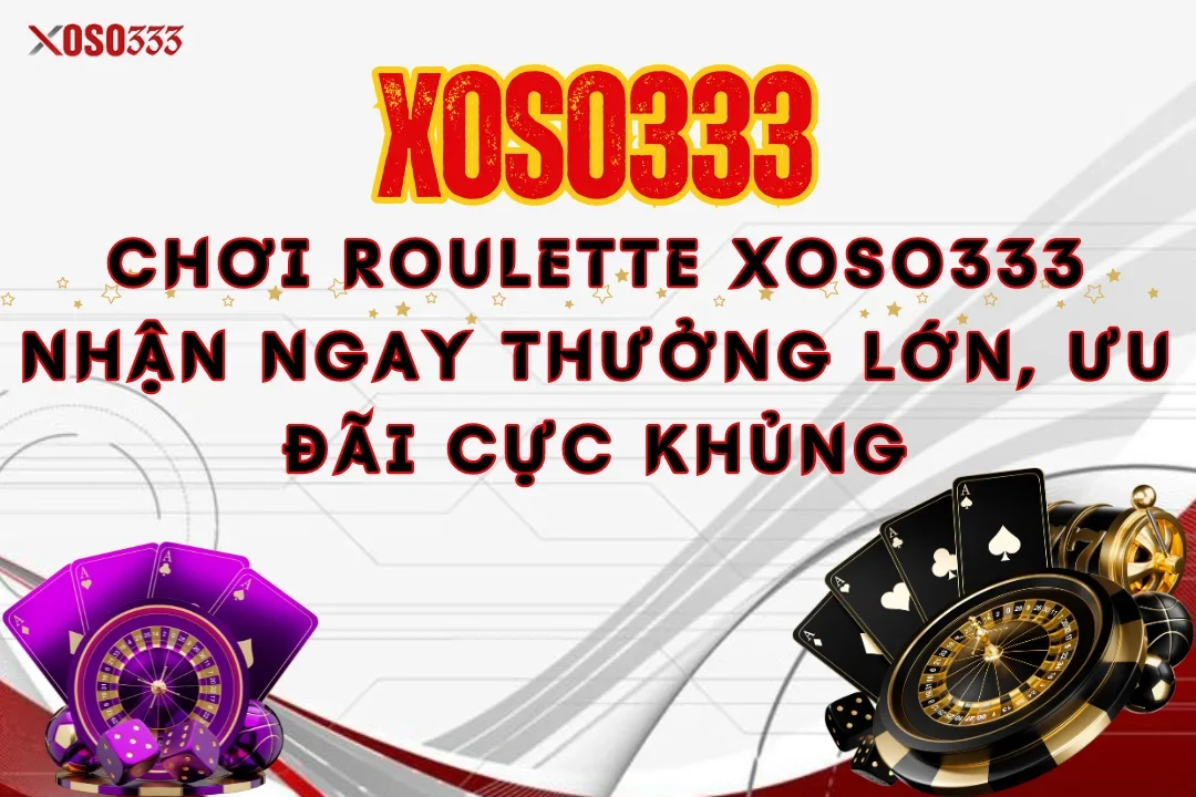 Chơi Roulette Xoso333 Nhận Ngay Thưởng Lớn, Ưu Đãi Cực Khủng