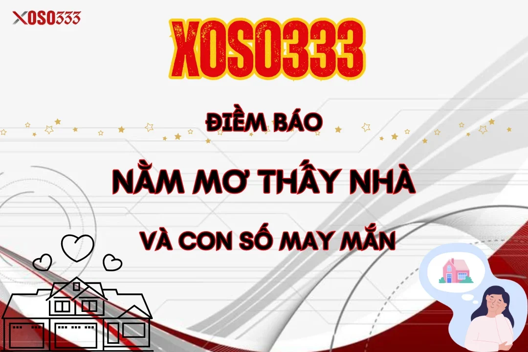 Điềm báo nằm mơ thấy nhà, số may mắn trong lô đề tại Xoso333