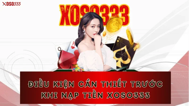 Điều kiện cần thiết trước khi nạp tiền Xoso333