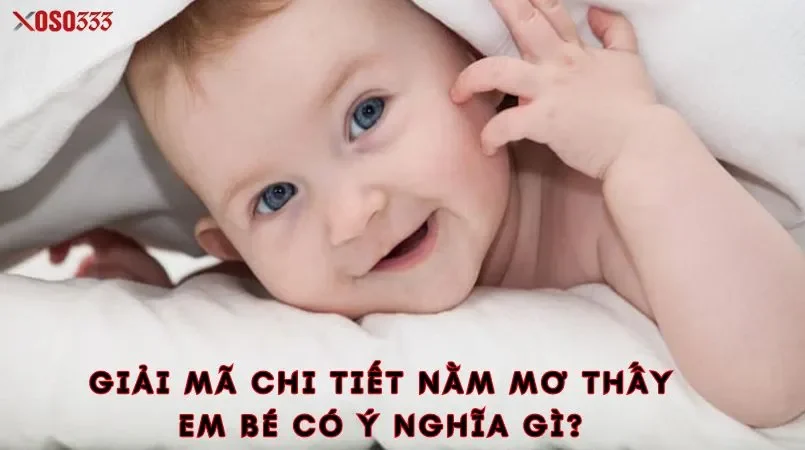 Giải mã chi tiết nằm mơ thấy em bé có ý nghĩa gì?