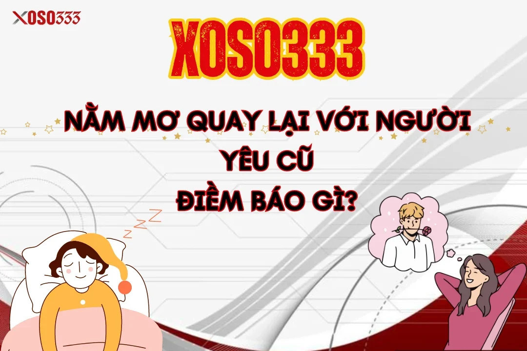 Xoso333 Giải Mã Nằm Mơ Quay Lại Với Người Yêu Cũ Điềm Gì