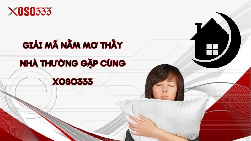 Giải mã nằm mơ thấy nhà thường gặp cùng Xoso333