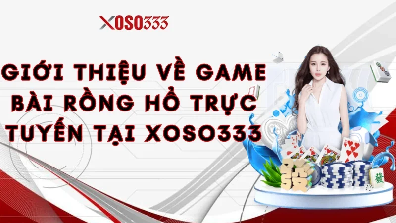 Giới thiệu về game bài Rồng Hổ trực tuyến tại Xoso333