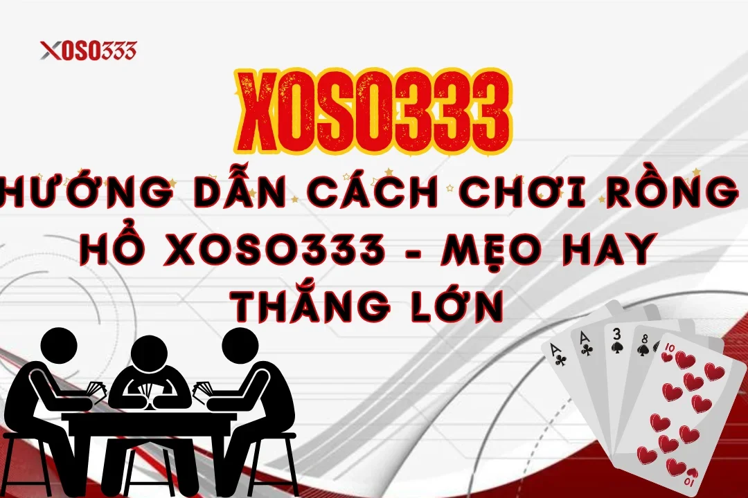 Hướng Dẫn Cách Chơi Rồng Hổ Xoso333 – Mẹo Hay Thắng Lớn