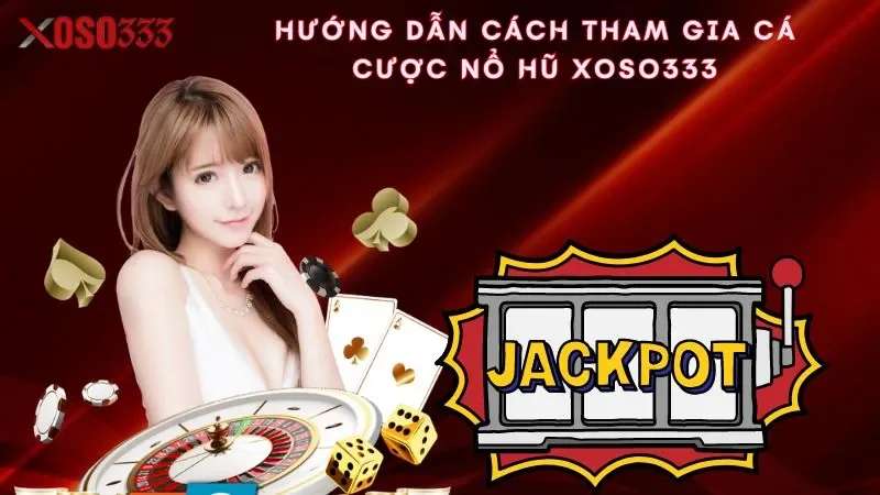 huong-dan-cach-tham-gia-ca-cuoc-no-hu-xoso333