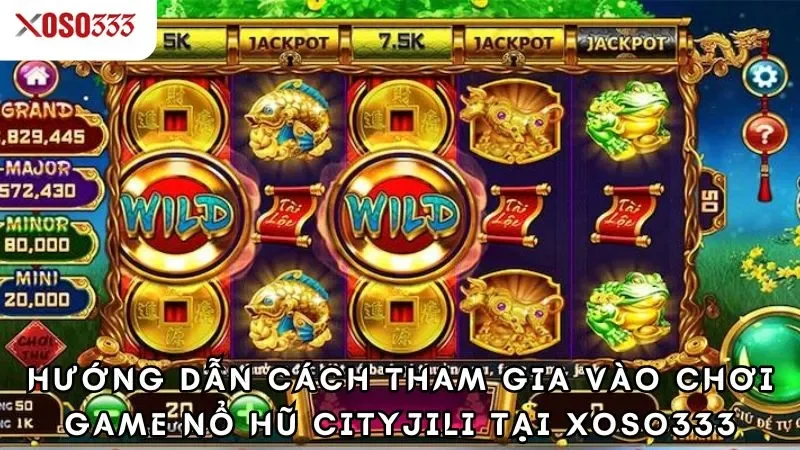 Hướng dẫn cách tham gia vào chơi game nổ hũ cityjili tại xoso333