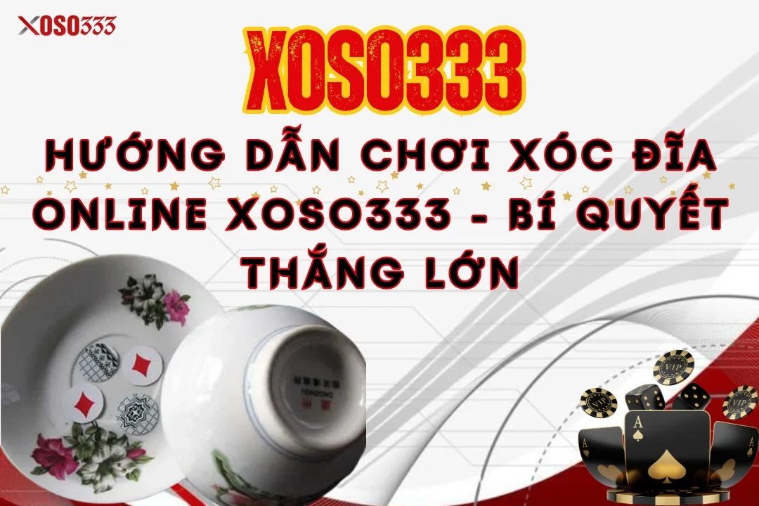 Hướng Dẫn Chơi Xóc Đĩa Online Xoso333 - Bí Quyết Thắng Lớn