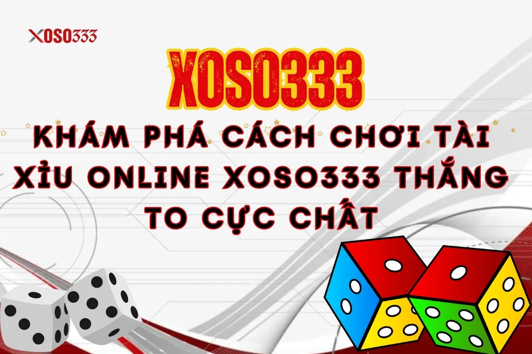 Khám Phá Cách Chơi Tài Xỉu Online Xoso333 Thắng To Cực Chất