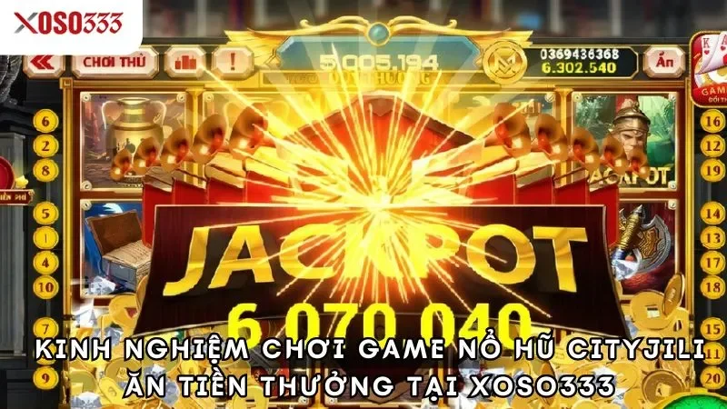 Kinh nghiệm chơi game nổ hũ cityjili ăn tiền thưởng tại xoso333