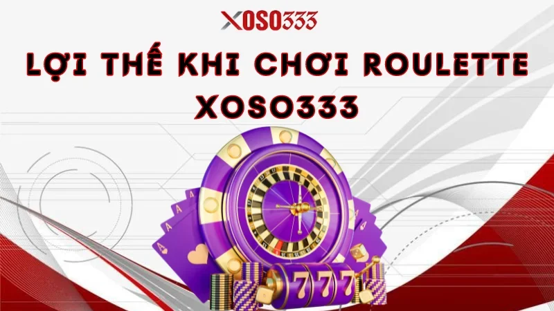 Lợi thế khi chơi roulette Xoso333