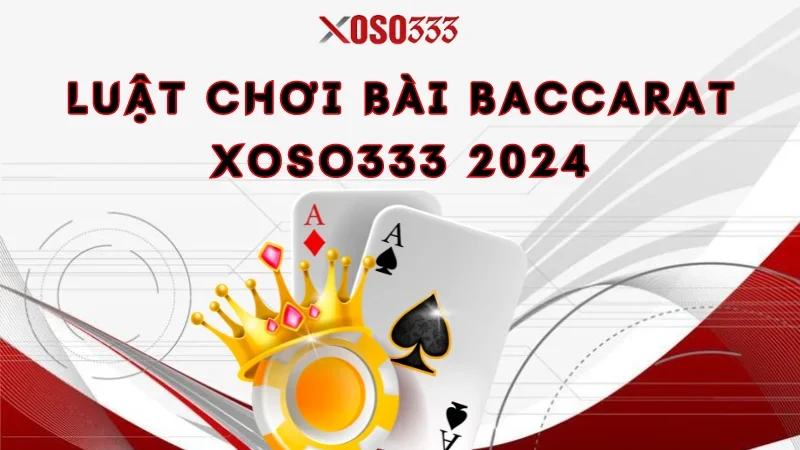 Luật chơi bài baccarat Xoso333 2024