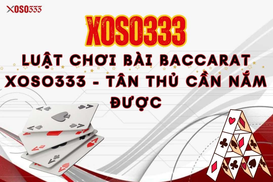 Luật Chơi Bài Baccarat Xoso333 - Tân Thủ Cần Nắm Được