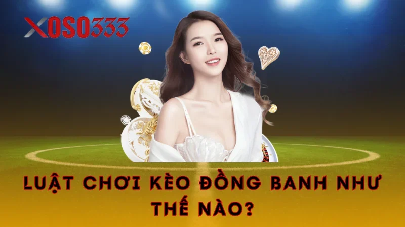 Luật chơi kèo đồng banh như thế nào?