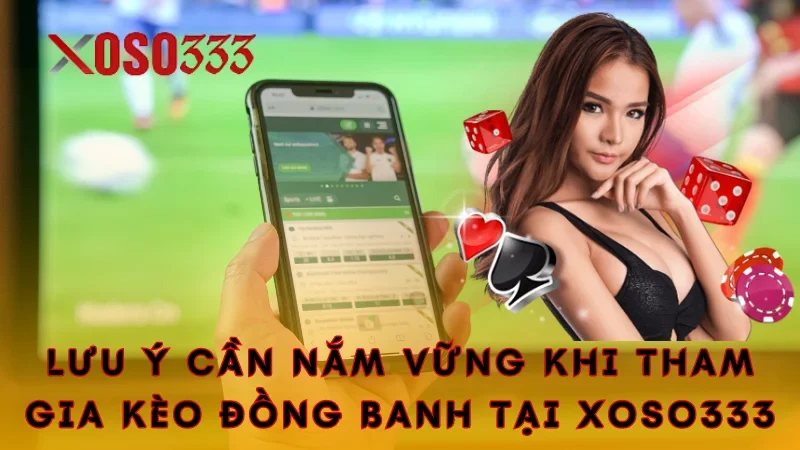 Lưu ý cần nắm vững khi tham gia kèo đồng banh tại Xoso333