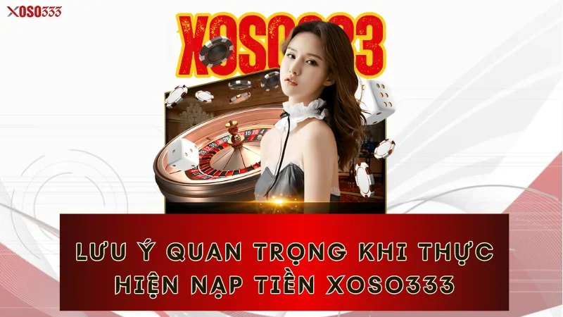 Lưu ý quan trọng khi thực hiện nạp tiền Xoso333