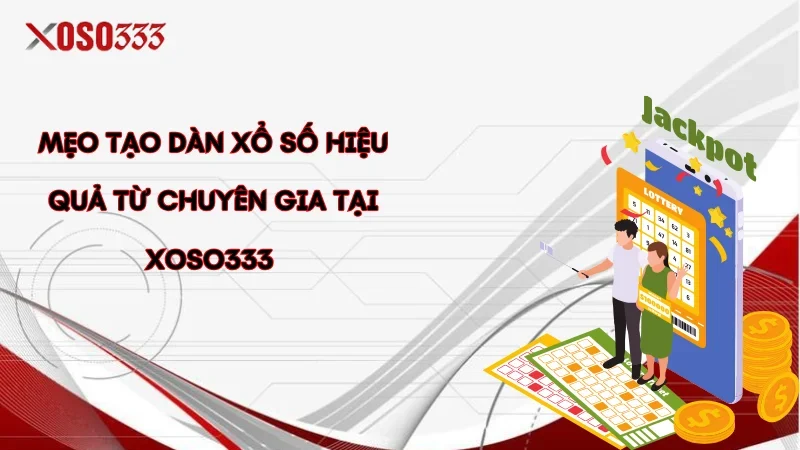 Mẹo tạo dàn xổ số hiệu quả từ chuyên gia tại Xoso333 