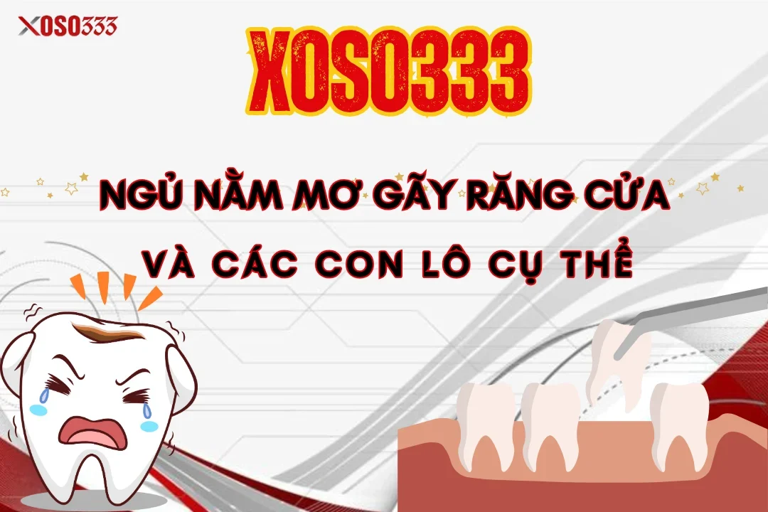 Ngủ Nằm Mơ Gãy Răng Cửa Điềm Gì? Con Lô Cụ Thể Xoso333