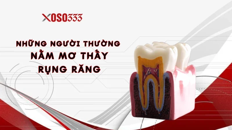 Những người thường nằm mơ thấy rụng răng nhiều nhất