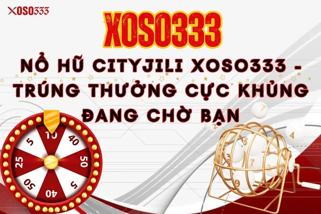 Nổ hũ cityjili xoso333 – Trúng thưởng cực khủng đang chờ bạn