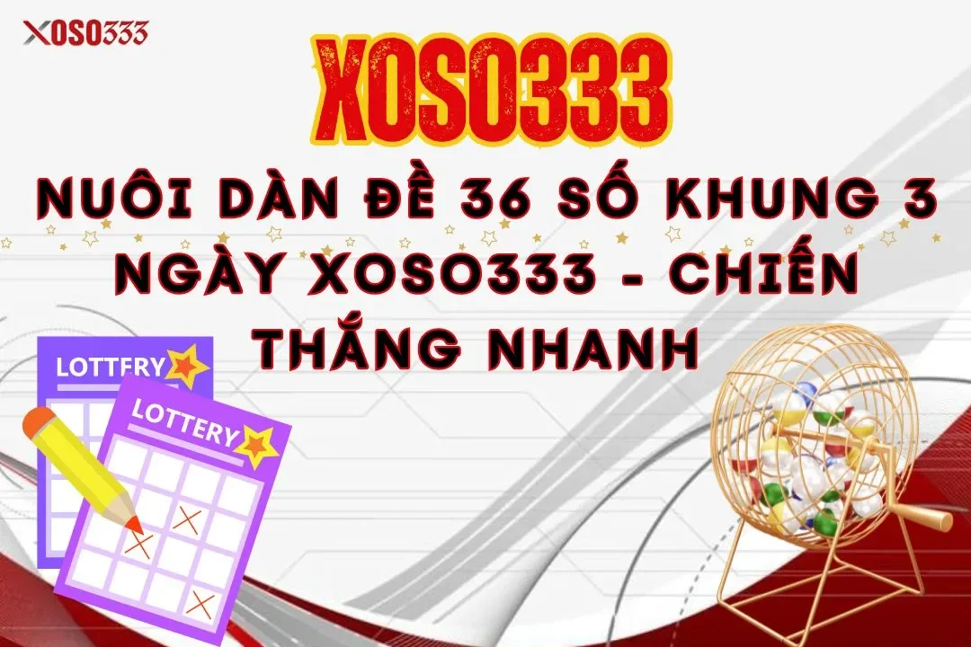 Nuôi dàn đề 36 số khung 3 ngày xoso333 – Chiến thắng nhanh 