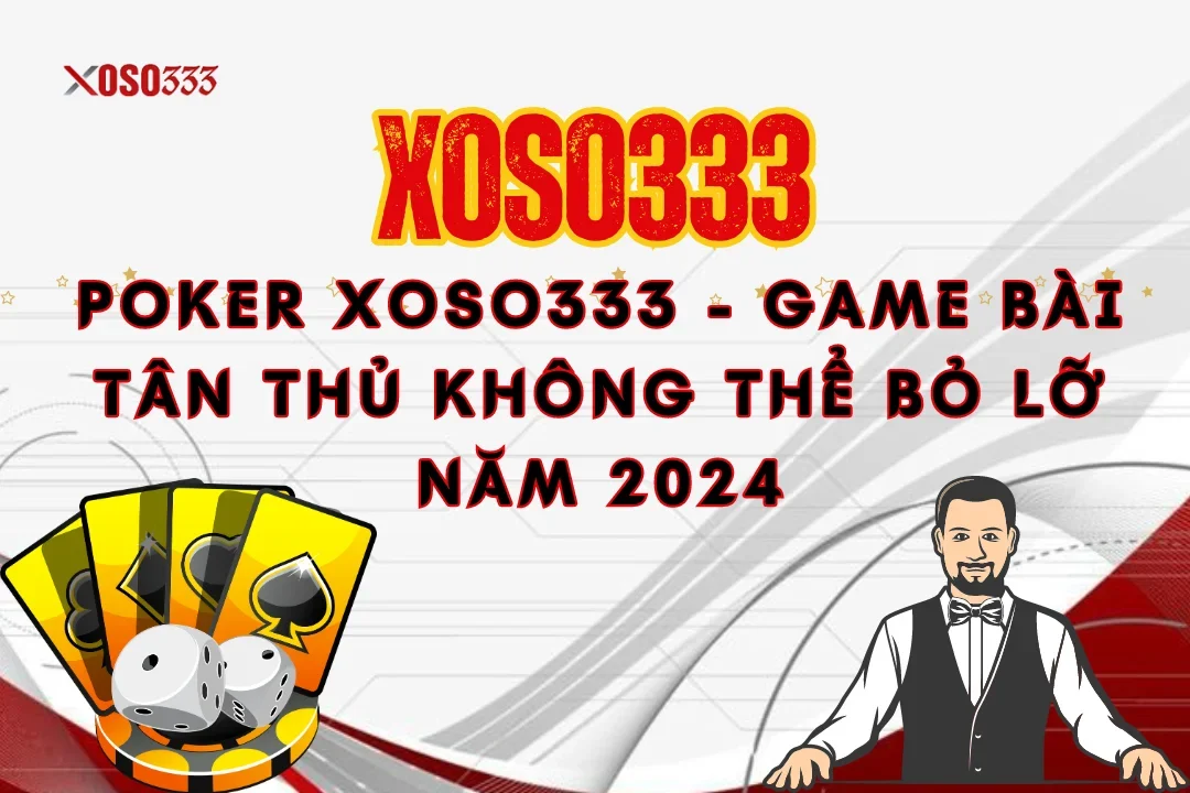 Poker Xoso333 – Game bài tân thủ không thể bỏ lỡ năm 2024