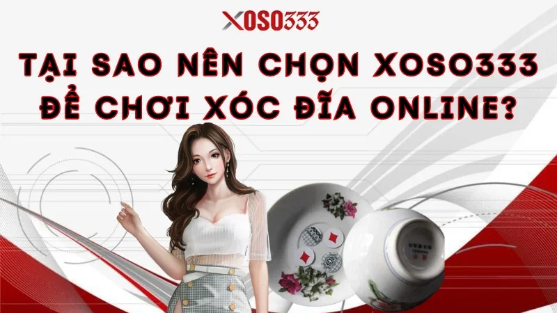 Tại sao nên chọn Xoso333 để chơi xóc đĩa online?