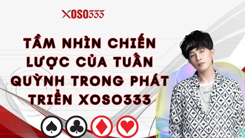 tam-nhin-chien-luoc-cua-tuan-quynh-trong-phat-trien-xoso333