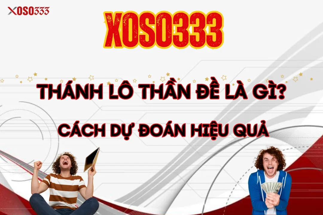 Thánh Lô Thần Đề Là Gì? Cách Dự Đoán Hiệu Quả Tại Xoso333