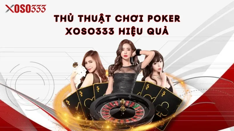 Thủ thuật chơi Poker Xoso333 hiệu quả