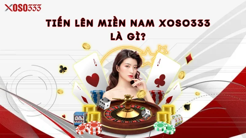 Tiến lên miền Nam Xoso333 là gì?