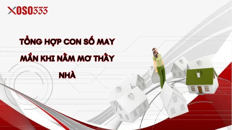 Tổng hợp con số may mắn khi nằm mơ thấy nhà