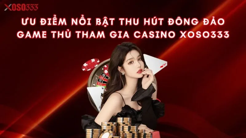 uu-diem-noi-bat-thu-hut-dong-dao-game-thu-tham-gia-casino-xoso333