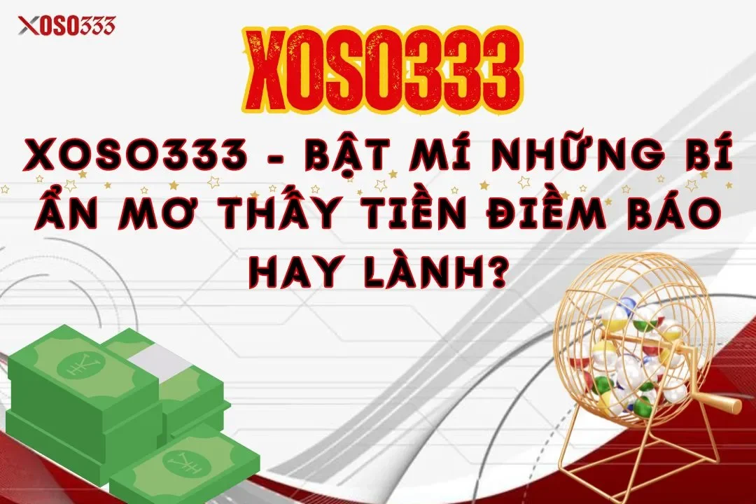 Xoso333 – Bật mí những bí ẩn mơ thấy tiền điềm báo hay lành?