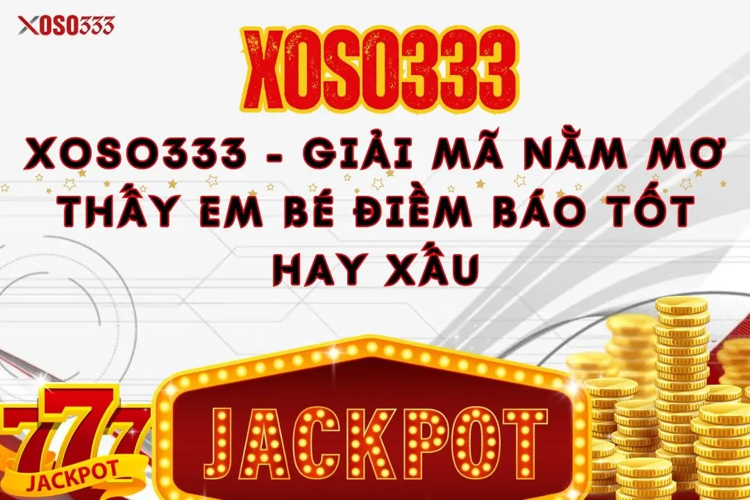 Xoso333 – Giải mã nằm mơ thấy em bé điềm báo tốt hay xấu